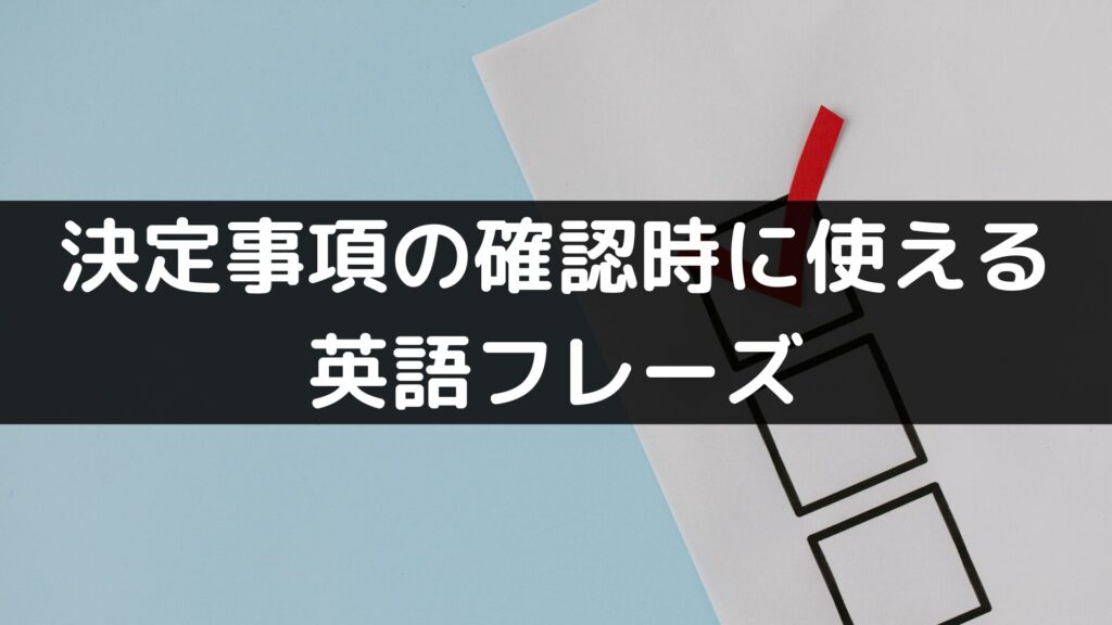 決定事項の確認時に使える英語フレーズ