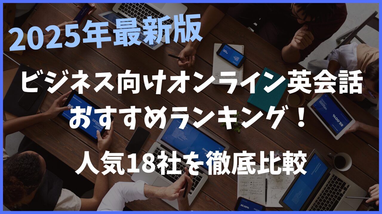 【2025年最新版】ビジネス向けオンライン英会話のおすすめランキング！人気18社を徹底比較